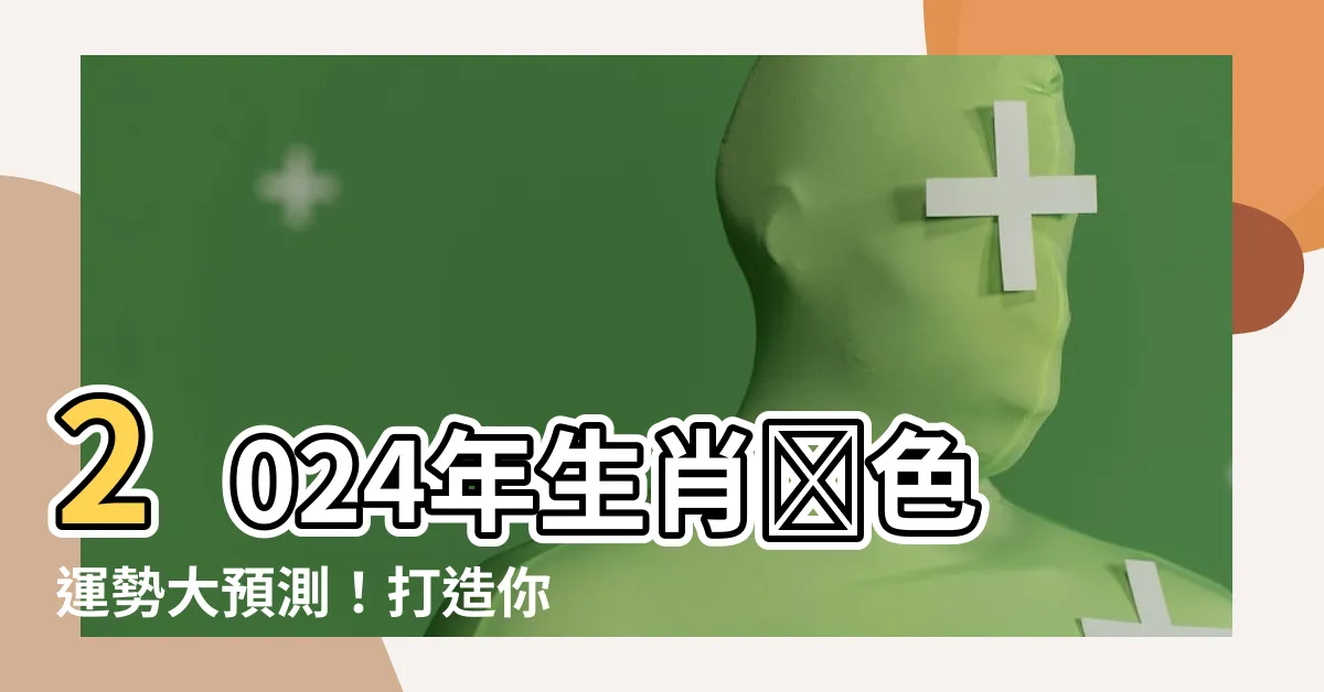 【2024年生肖顏色】2024年生肖顏色運勢大預測！打造你的幸運色系統