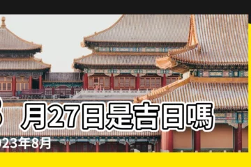 【8月27日日子好嗎】8月27日是吉日嗎 |2023年8月27號日子好不好老黃曆黃道吉日查詢 |是好日子嗎 |
