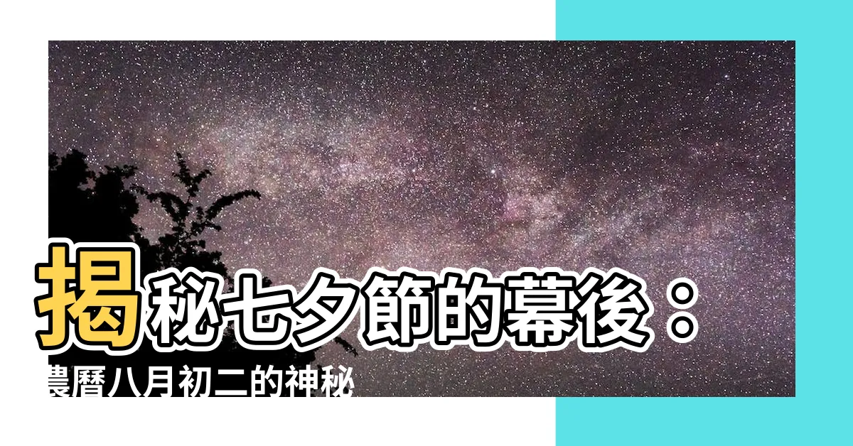 【農曆八月初二】揭秘七夕節的幕後：農曆八月初二的神秘習俗
