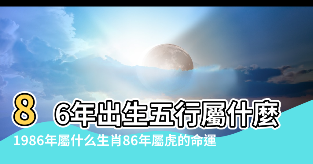 【1986年是屬五行屬什麼】86年出生五行屬什麼 |1986年屬什么生肖86年屬虎的命運 |1986年屬虎是什麼命五行屬什麼86年虎好不好 |