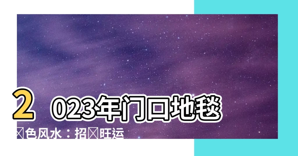 【門口地毯顏色風水2023】2023年門口地毯顏色風水：招財旺運的最佳選擇