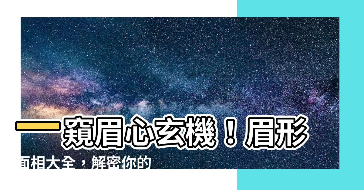 【眉形面相】一窺眉心玄機！眉形面相大全，解密你的性格與命運