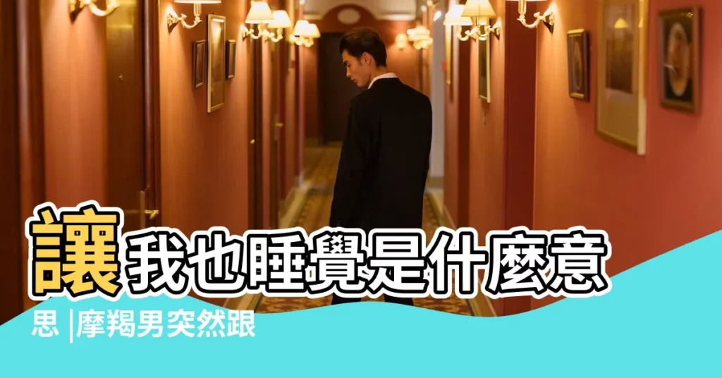 讓我也睡覺是什麼意思 |摩羯男突然跟我説他要睡覺了 |摩羯男想睡你的表現 |【摩羯男總是想要睡了我】