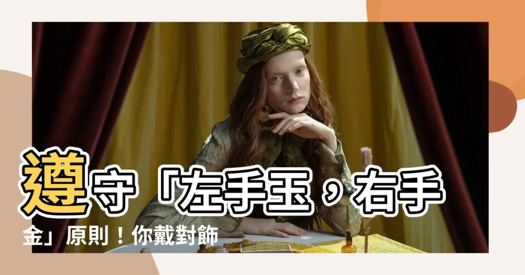 【左手戴玉右手戴金】遵守「左手玉，右手金」原則！你戴對飾品了嗎？