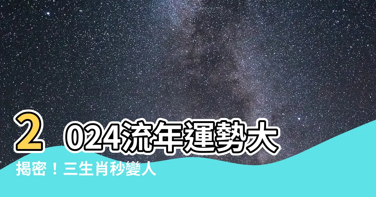 【2024流年運勢】2024流年運勢大揭密！三生肖秒變人氣王！