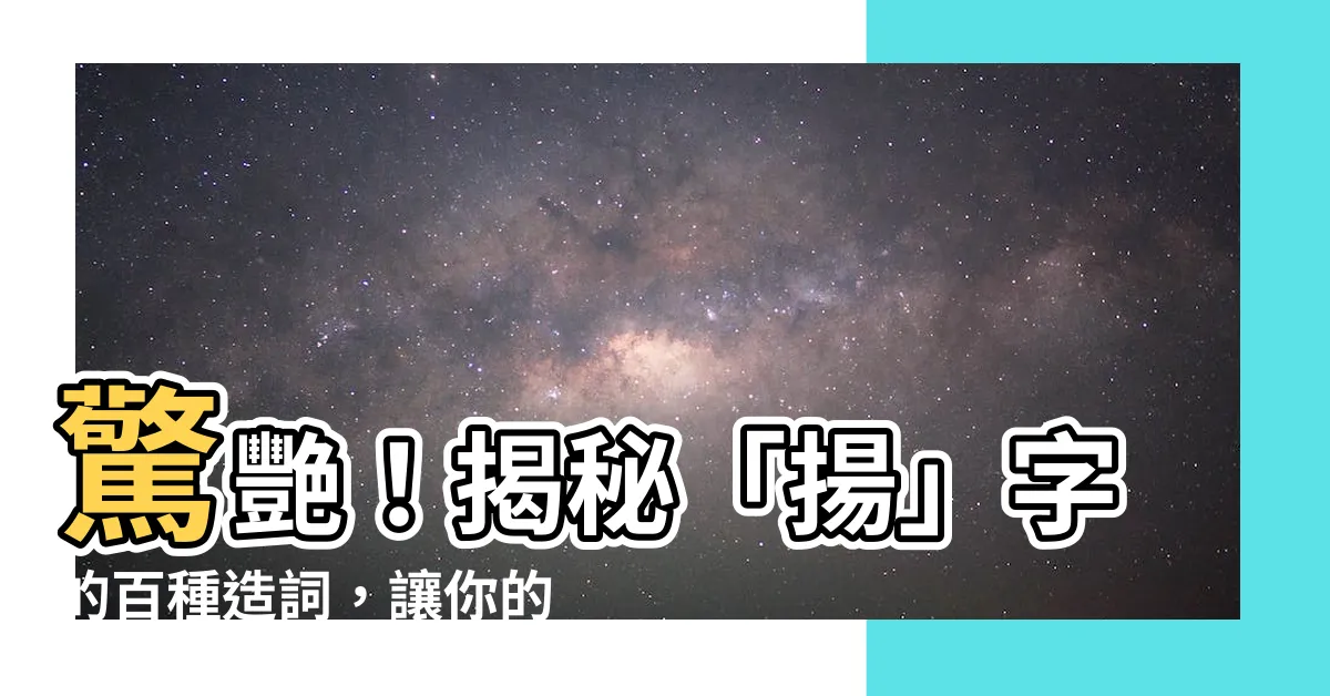 【揚的造詞】驚艷！揭秘「揚」字的百種造詞，讓你的文字瞬間升級！