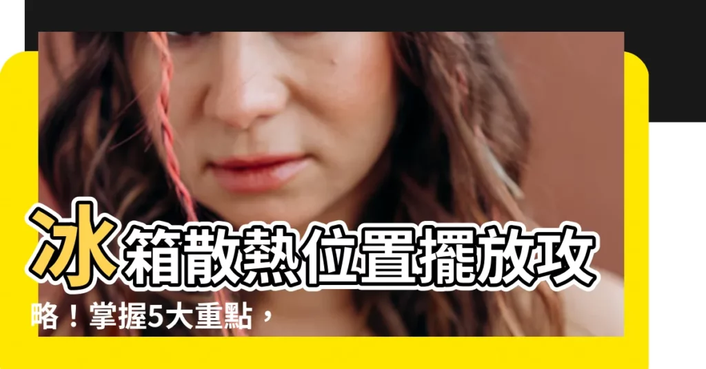 【冰箱散熱位置】冰箱散熱位置擺放攻略！掌握5大重點，確保冰箱高效運作！