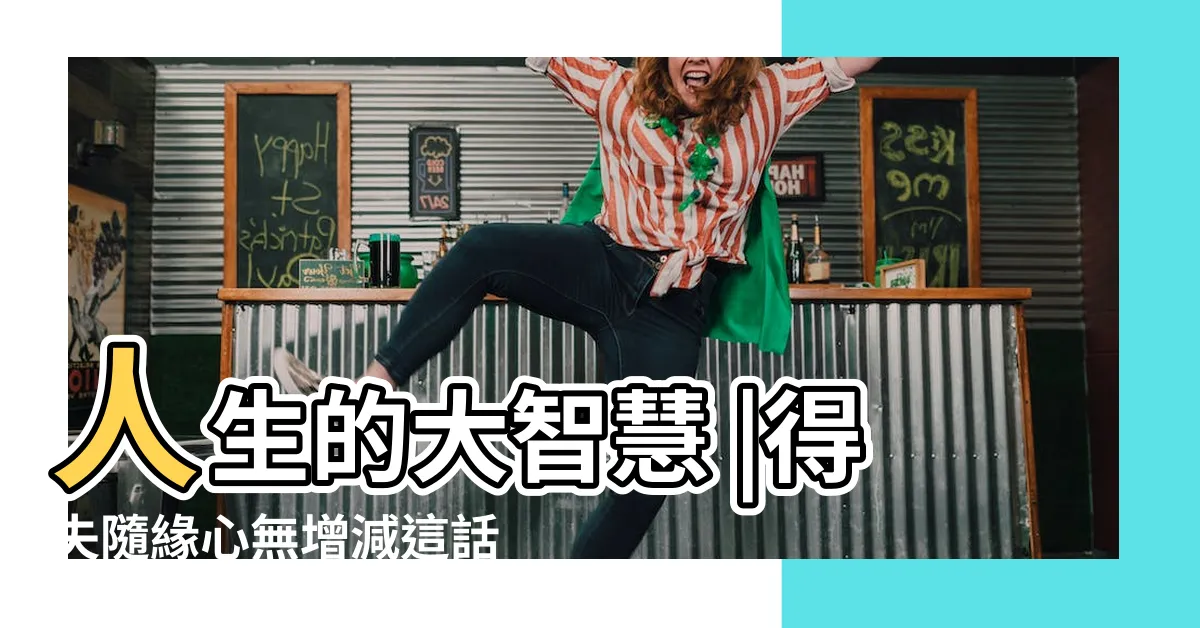 【得失隨意 意思】人生的大智慧 |得失隨緣心無增減這話出自哪裏 |得失隨緣 |