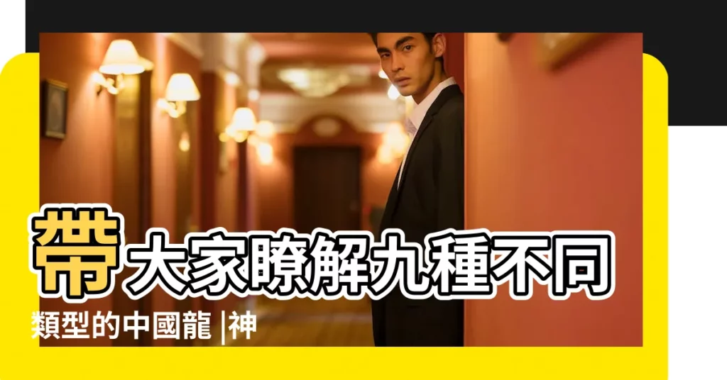 帶大家瞭解九種不同類型的中國龍 |神話及傳説中的龍列表 |【所有龍的名稱】