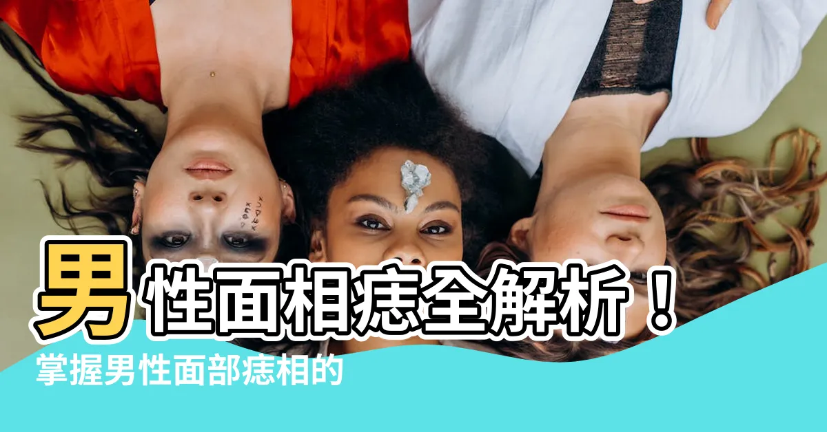 【男性面相痣】男性面相痣全解析！掌握男性面部痣相的奧秘！