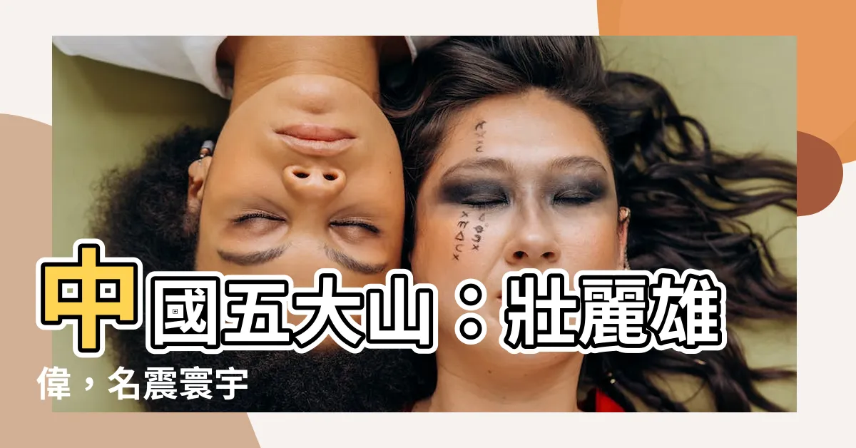 【中國五大山】中國五大山：壯麗雄偉，名震寰宇