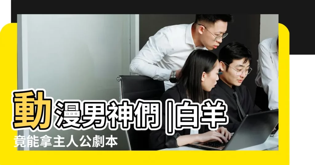 動漫男神們 |白羊竟能拿主人公劇本 |12星座代表經典動漫人物12星座代表動漫 |【十二星座的 動漫人物】