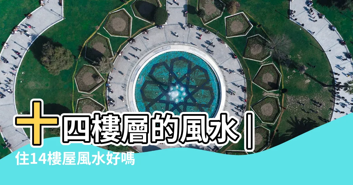 【住14樓好嗎】十四樓層的風水 |住14樓屋風水好嗎 |14樓層有什麼説法嗎 |