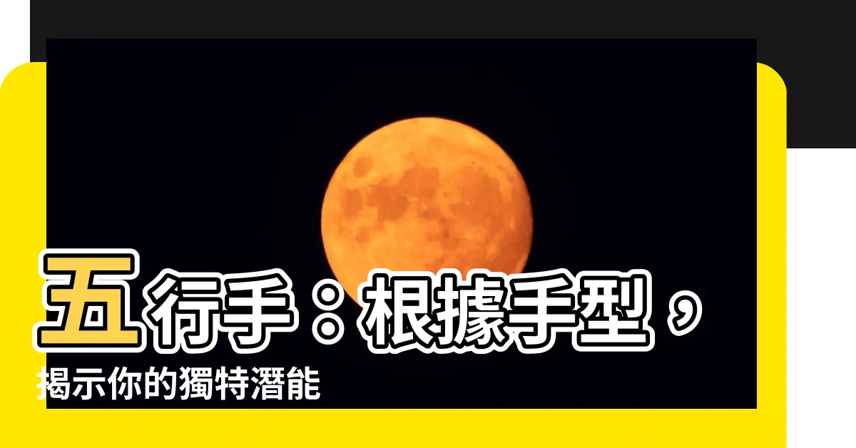 【五行手】五行手：根據手型，揭示你的獨特潛能