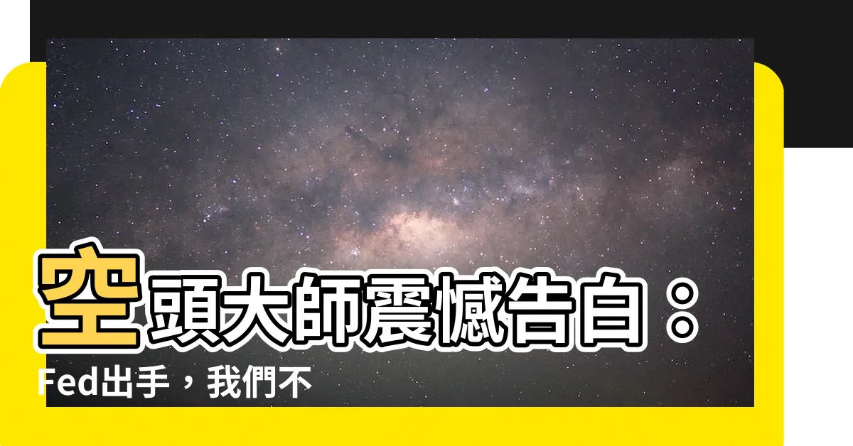 【空頭大師】空頭大師震憾告白：Fed出手，我們不敢做空！