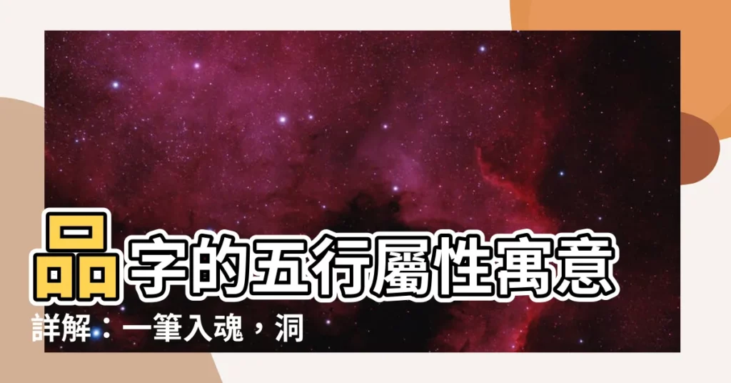 【品 五行屬性】品字的五行屬性寓意詳解：一筆入魂，洞悉人生真諦