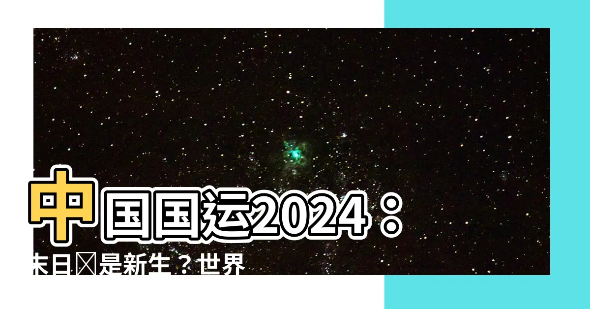 【中國國運2024】中國國運2024：末日還是新生？世界將面臨鉅變！