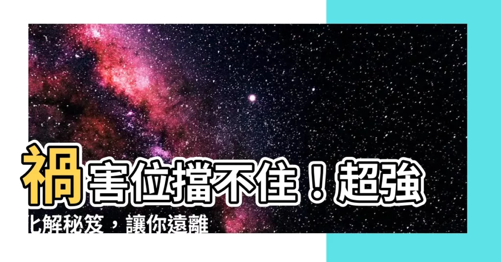 【禍害位化解】禍害位擋不住！超強化解秘笈，讓你遠離厄運