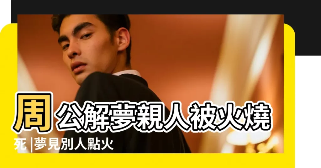 周公解夢親人被火燒死 |夢見別人點火 |夢見大火燒死人 |【夢見點火與死去的親人】