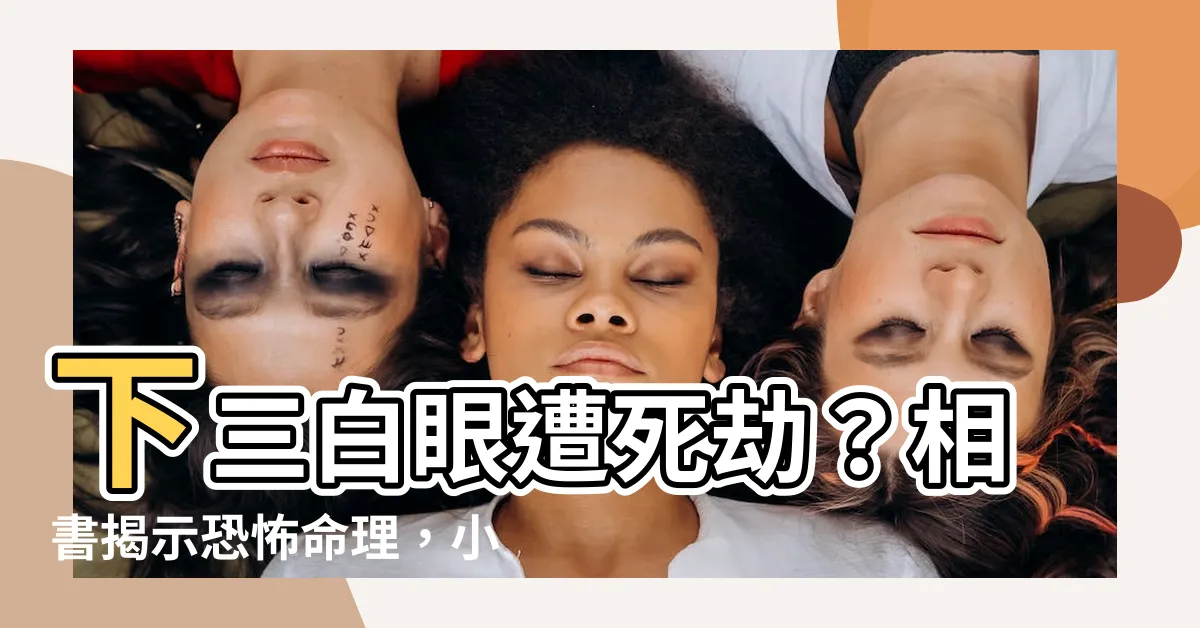 【下三白眼死於非命】下三白眼遭死劫？相書揭示恐怖命理，小心「他殺危機」！