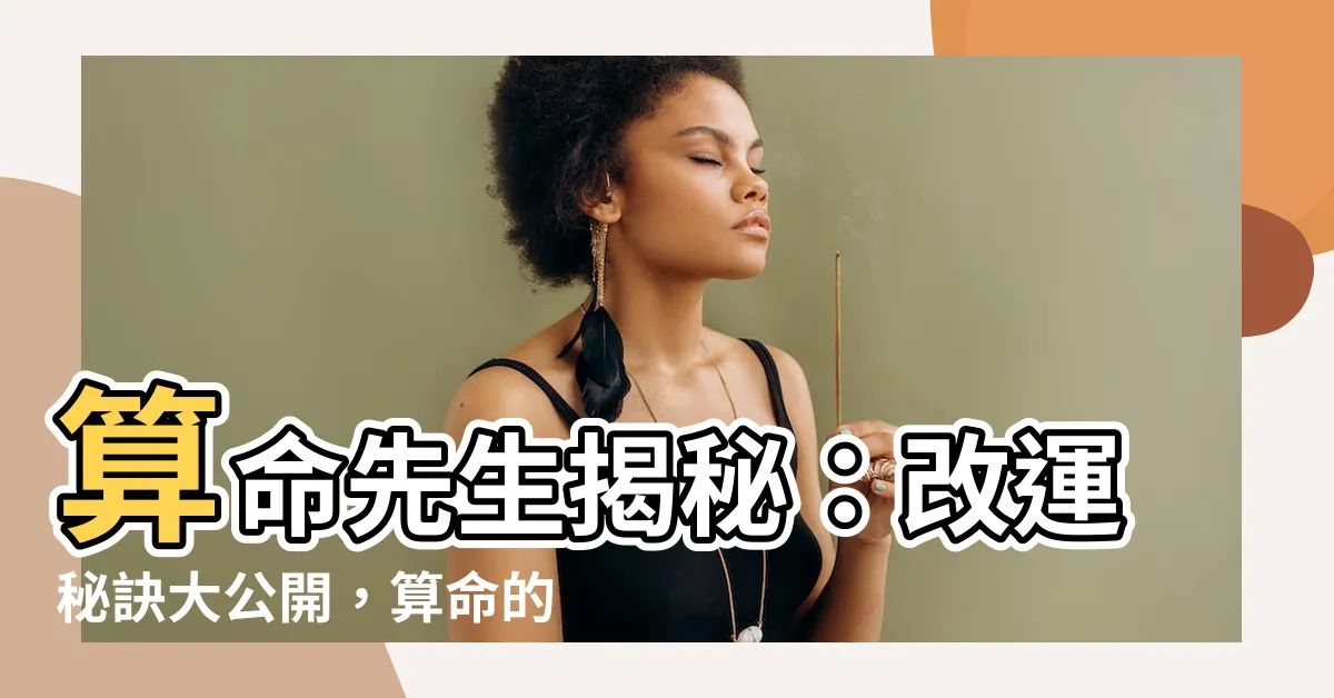 【算命的】算命先生揭秘:改運秘訣大公開,算命的秘密你不可不知!