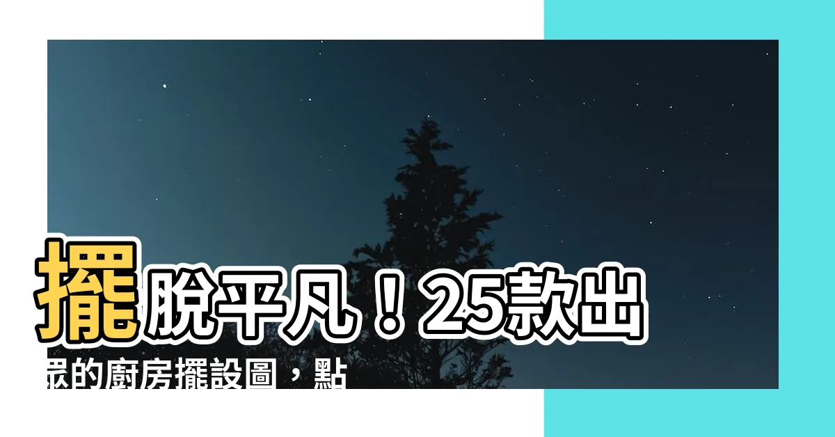 【廚房擺設圖】擺脱平凡！25款出眾的廚房擺設圖，點亮你的廚房風格