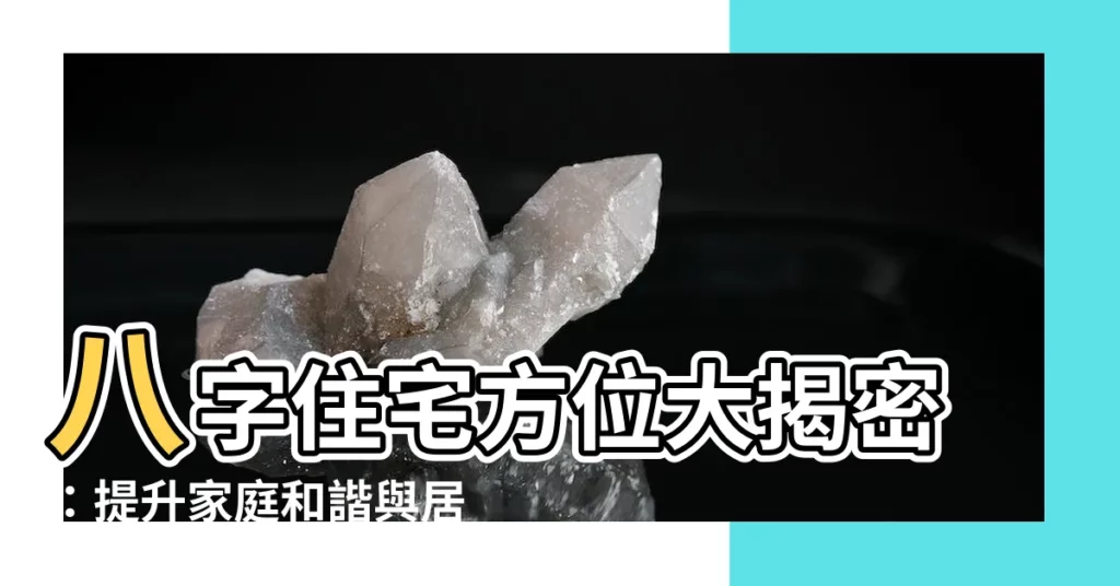 【八字住宅方位】八字住宅方位大揭密：提升家庭和諧與居住品質