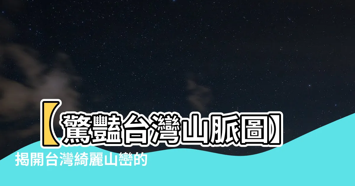 【台灣山脈圖】【驚豔台灣山脈圖】揭開台灣綺麗山巒的秘密！