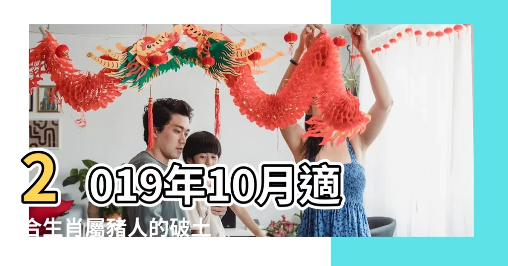 2019年10月適合生肖屬豬人的破土吉日 |2019年10月生子吉日一覽表 |生子黃道吉日2019年2019年10月生子吉日 |【2019年屬豬10月生子吉日】