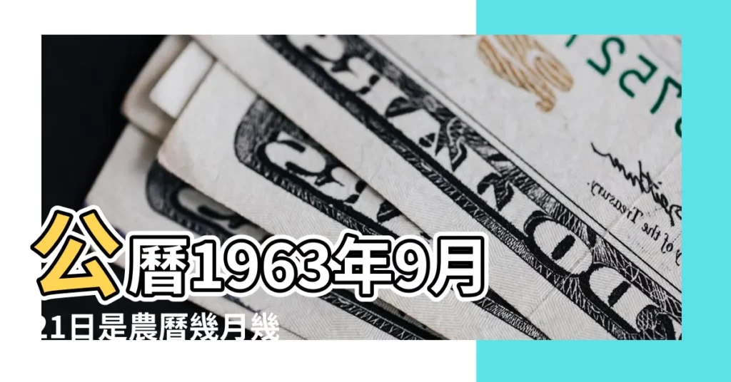 公曆1963年9月21日是農曆幾月幾號 |公曆1963年9月21日 |農曆一九六三年八月四日 |【1963年9月21日陽曆】