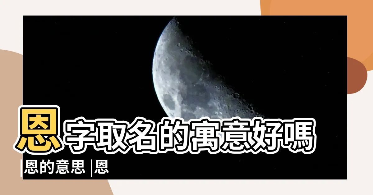 【恩的意思名字】恩字取名的寓意好嗎 |恩的意思 |恩用在名字中的含義 |