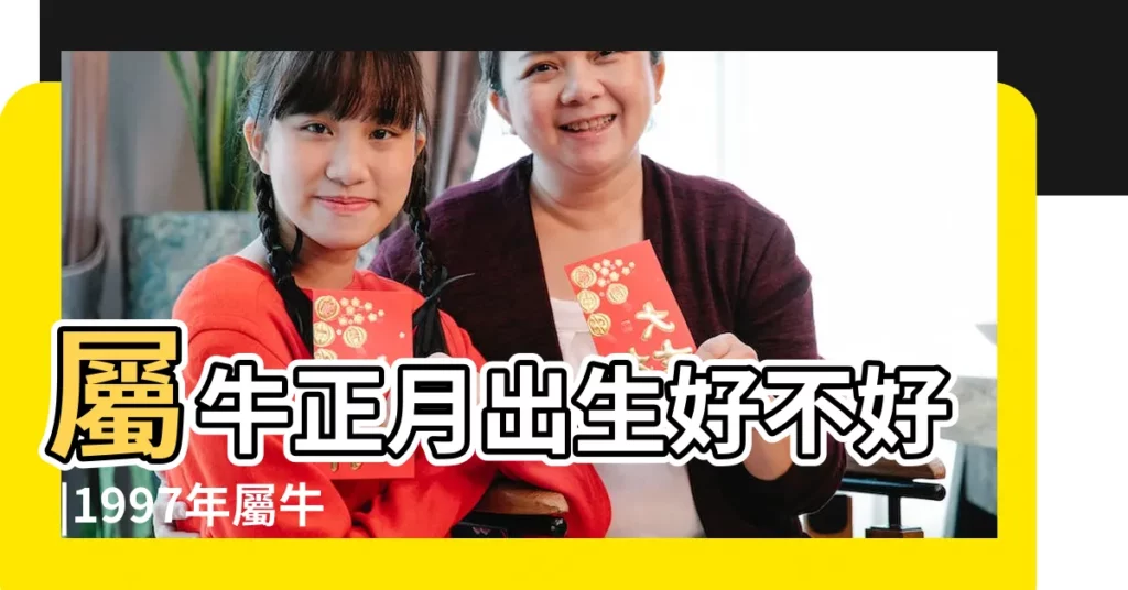 屬牛正月出生好不好 |1997年屬牛的幾月出生最好 |1997年屬牛的正月出生是什麼命運1997年屬牛正月生命格是什麼意思 |【1997年屬牛正月生命格】