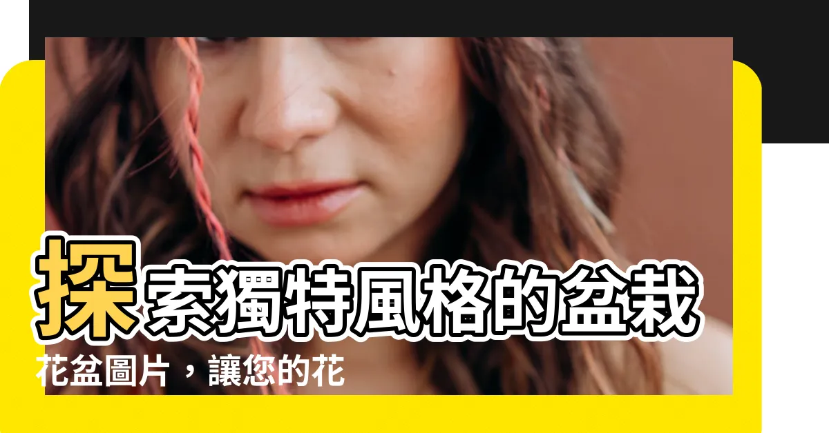 【盆栽花盆】探索獨特風格的盆栽花盆圖片，讓您的花卉更加耀眼迷人！