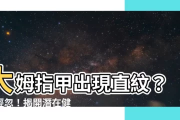 【大姆指甲有直紋】大姆指甲出現直紋？別輕忽！揭開潛在健康問題