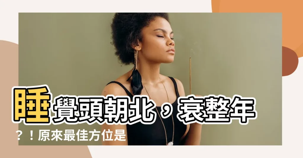 【睡覺頭朝北】睡覺頭朝北，衰整年？！原來最佳方位是這樣