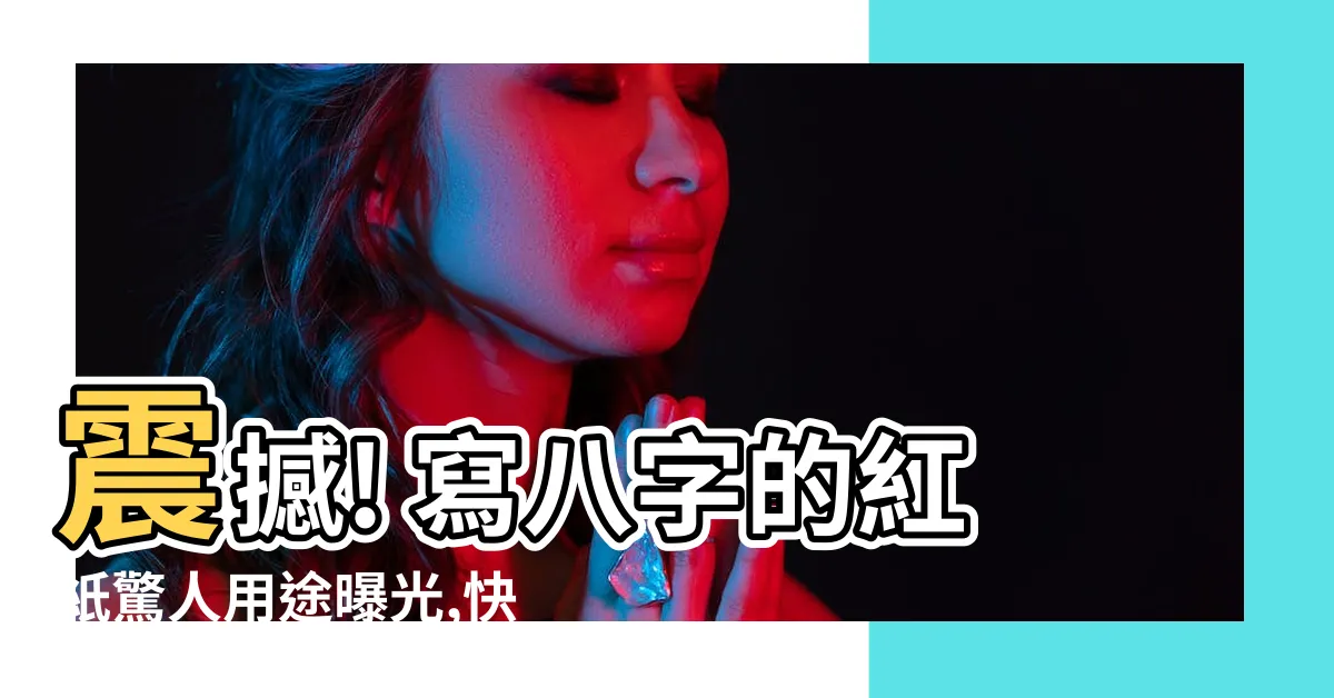 【寫八字的紅紙】震撼! 寫八字的紅紙驚人用途曝光,快來一探究竟!