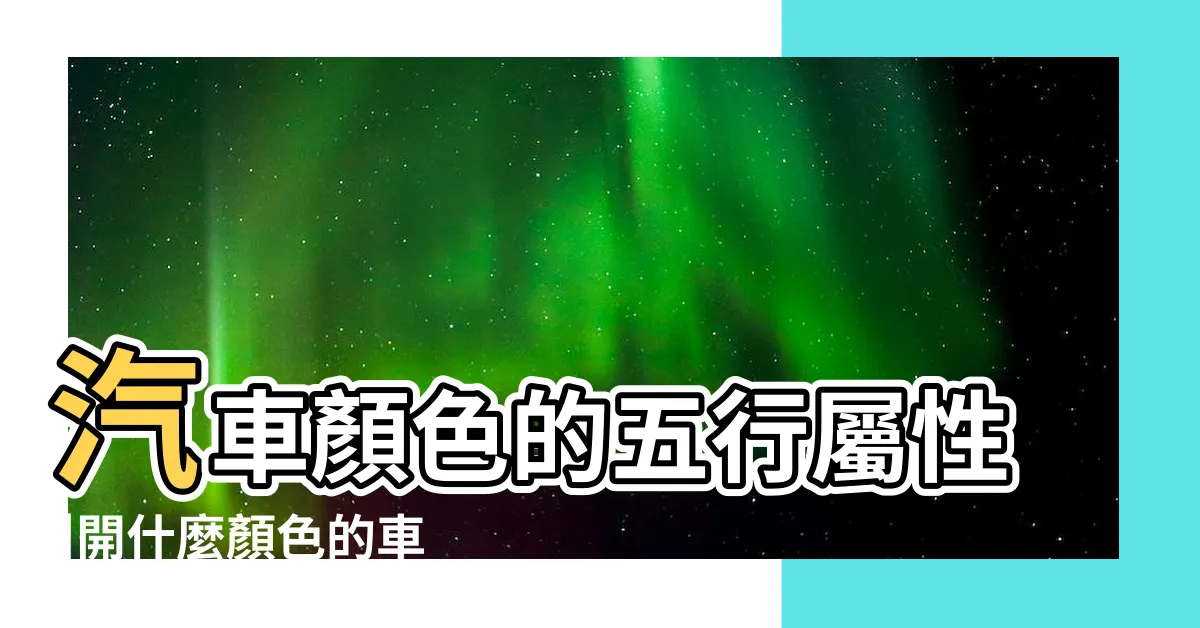 【汽車顏色 五行】汽車顏色的五行屬性 |開什麼顏色的車 |一定要搞清楚車身顏色與自己的五行屬性 |