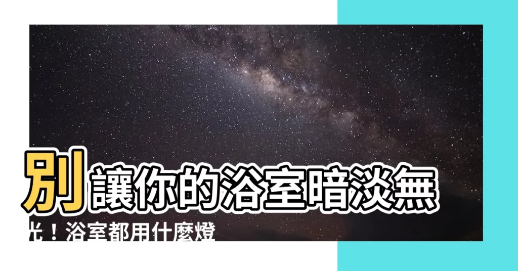 【浴室都用什麼燈】別讓你的浴室暗淡無光！浴室都用什麼燈？