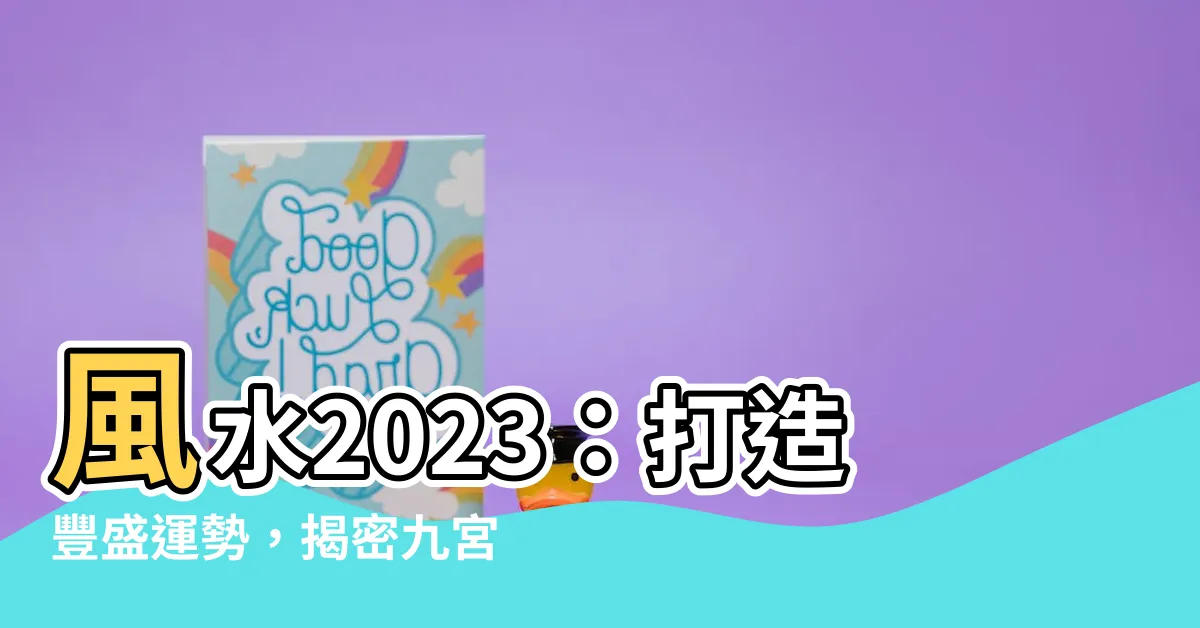 【風水2023】風水2023：打造豐盛運勢，揭密九宮飛星圖與家居佈局
