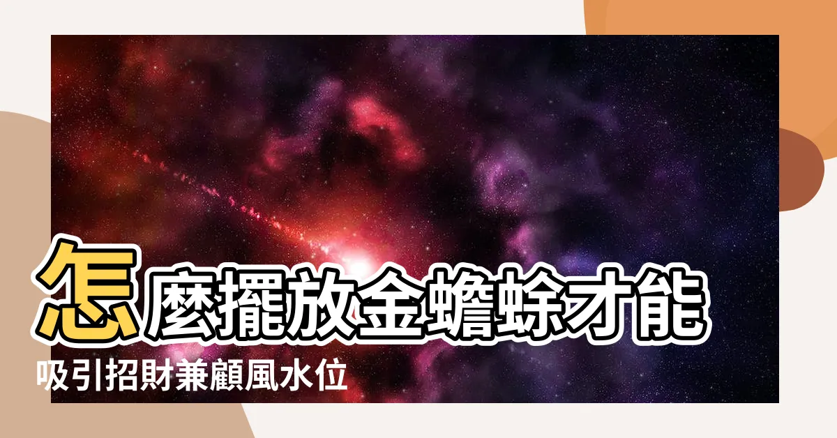 【金蟾蜍位置】怎麼擺放金蟾蜍才能吸引招財兼顧風水位置?