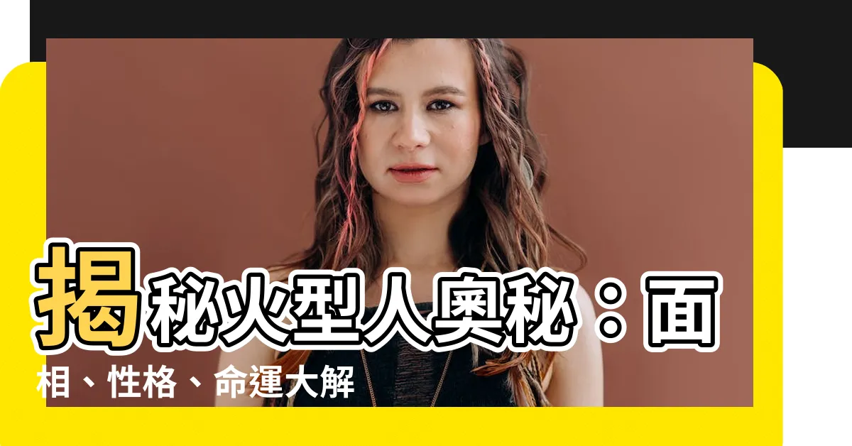 【火形】揭秘火型人奧秘：面相、性格、命運大解析