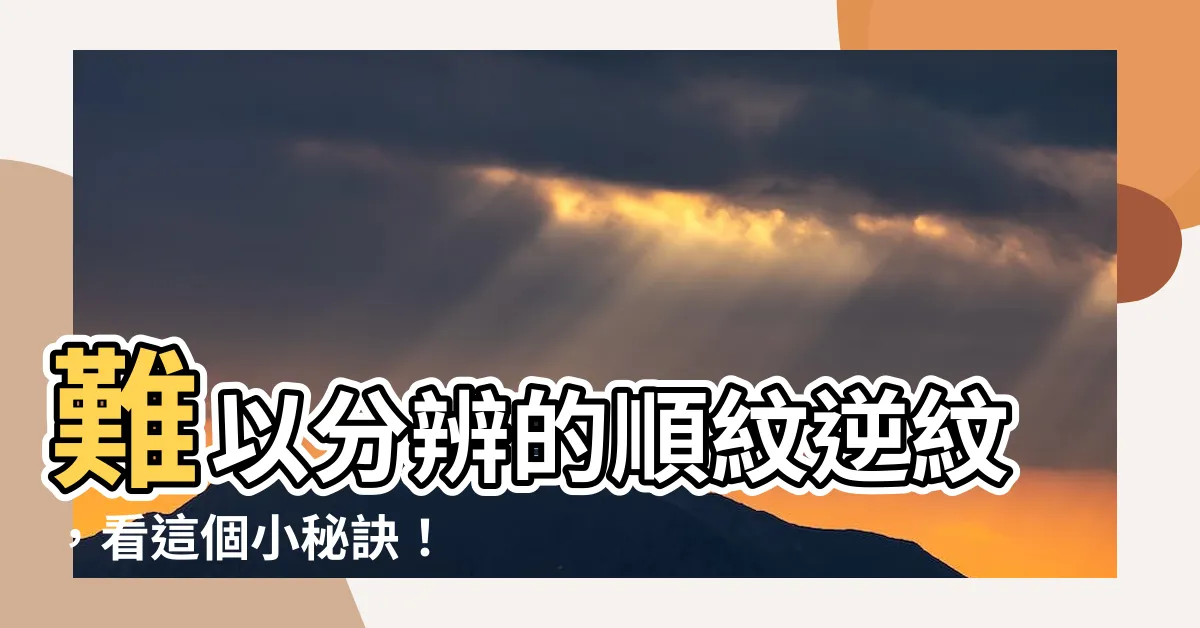 【順紋逆紋怎麼看】難以分辨的順紋逆紋，看這個小秘訣！