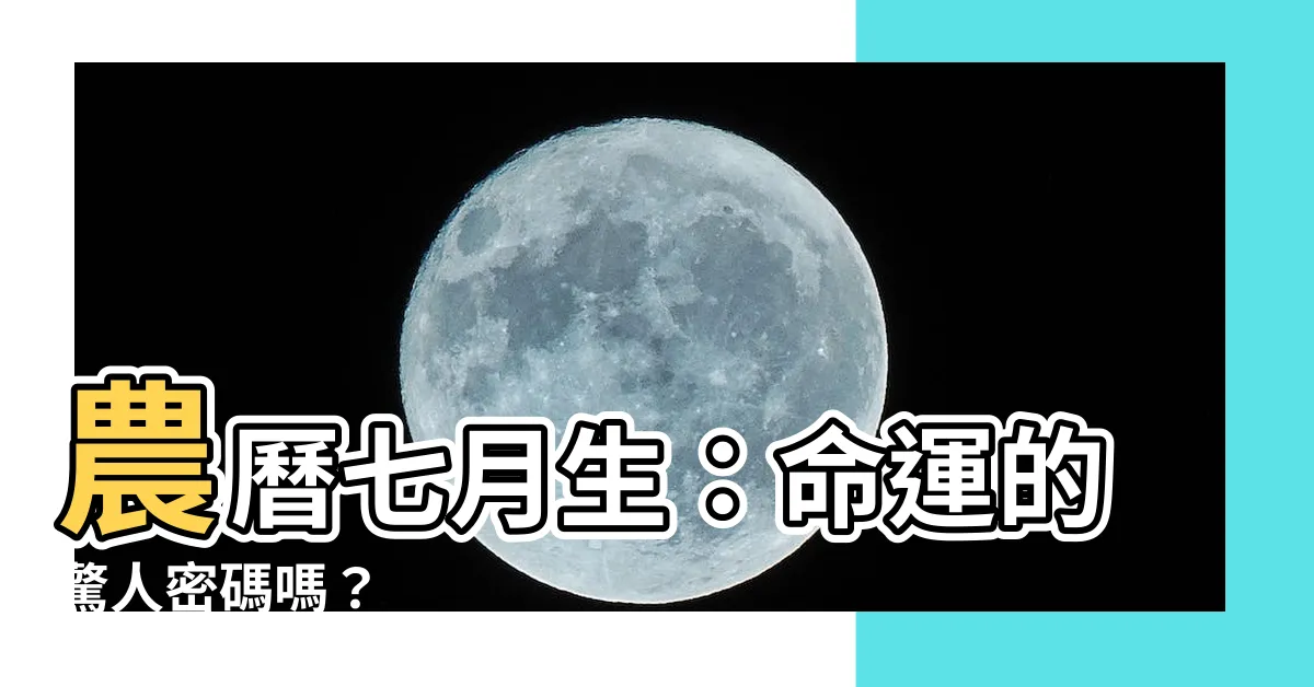 【農曆7月生】農曆七月生：命運的驚人密碼嗎？