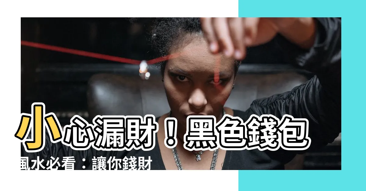 【黑色錢包風水】小心漏財！黑色錢包風水必看：讓你錢財滾滾來