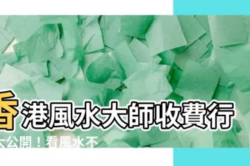 【香港風水師收費】香港風水大師收費行情大公開！看風水不用再怕被坑