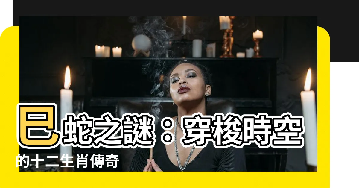 【巳 蛇】巳蛇之謎：穿梭時空的十二生肖傳奇