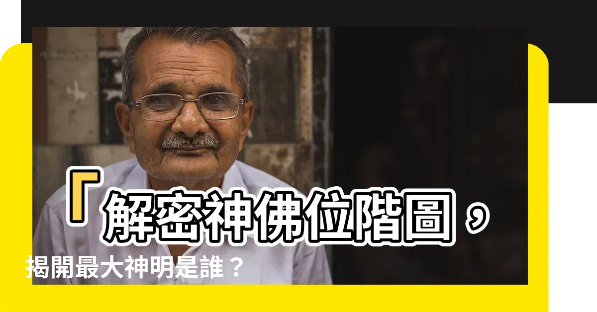【神佛位階圖】「解密神佛位階圖，揭開最大神明是誰？瞬間洞悉佛教奧秘！」