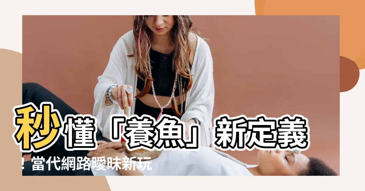 【養魚 意思】秒懂「養魚」新定義！當代網路曖昧新玩法大解析