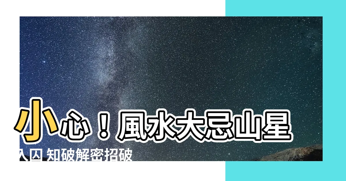 【山星入囚】小心！風水大忌山星入囚 知破解密招破除煞氣
