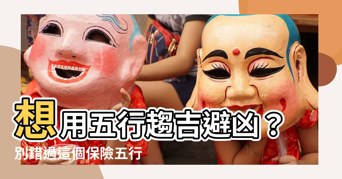 【保險五行屬什麼】想用五行趨吉避兇？別錯過這個保險五行大全！